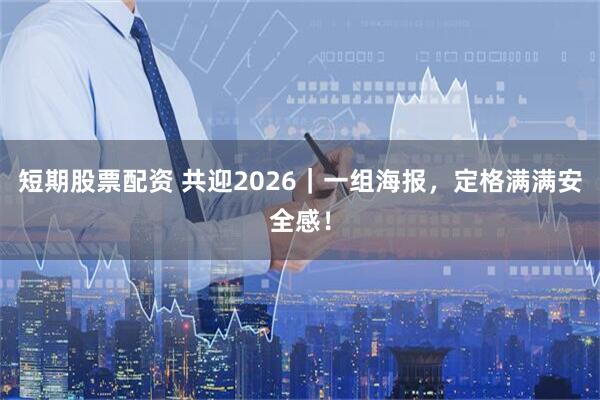 短期股票配资 共迎2026｜一组海报，定格满满安全感！