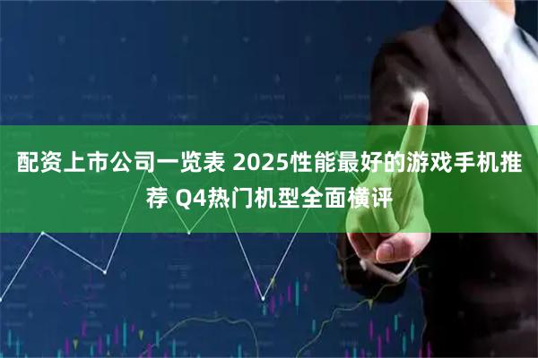 配资上市公司一览表 2025性能最好的游戏手机推荐 Q4热门机型全面横评