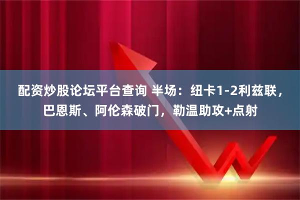 配资炒股论坛平台查询 半场：纽卡1-2利兹联，巴恩斯、阿伦森破门，勒温助攻+点射