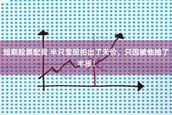 短期股票配资 半只雪茄拍出了天价，只因被他抽了半根！