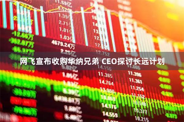 网飞宣布收购华纳兄弟 CEO探讨长远计划