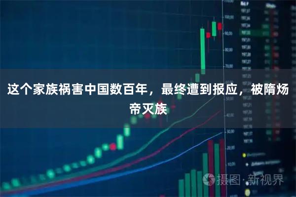 这个家族祸害中国数百年，最终遭到报应，被隋炀帝灭族