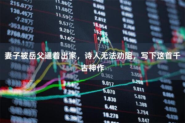 妻子被岳父逼着出家，诗人无法劝阻，写下这首千古神作