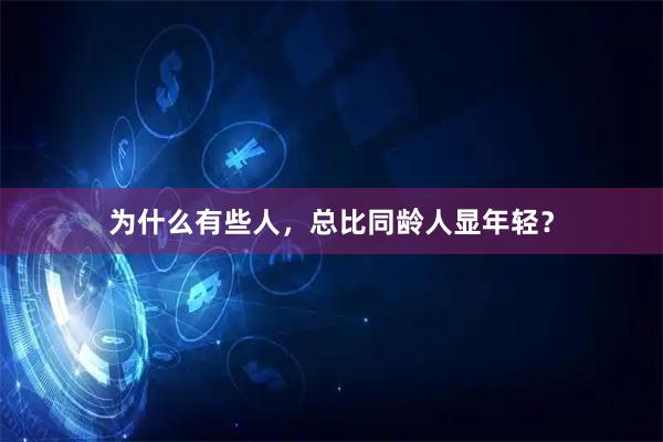 为什么有些人，总比同龄人显年轻？